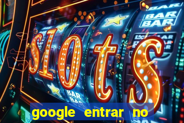 google entrar no jogo de c****