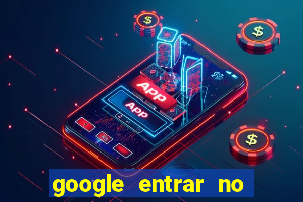 google entrar no jogo de c****