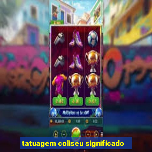 tatuagem coliseu significado