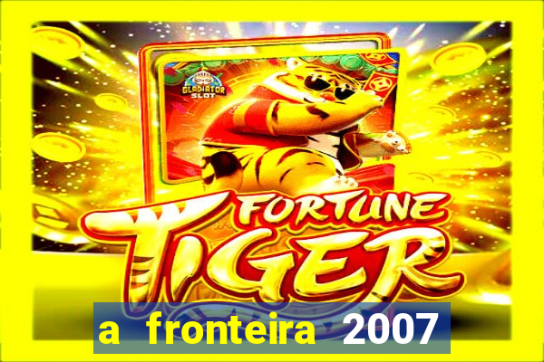 a fronteira 2007 filme completo dublado