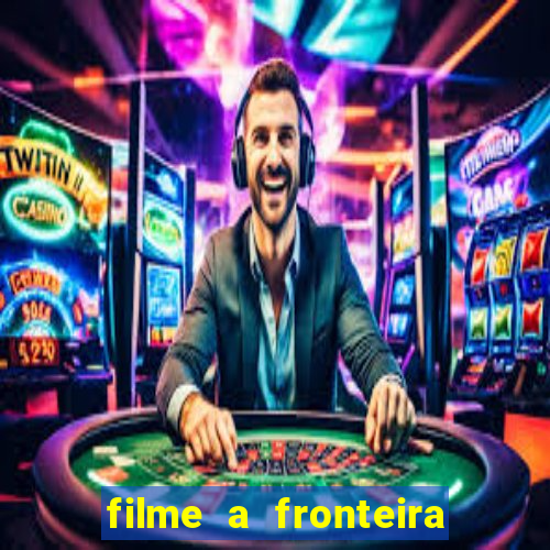 filme a fronteira 2007 completo dublado