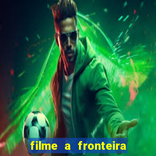 filme a fronteira 2007 completo dublado