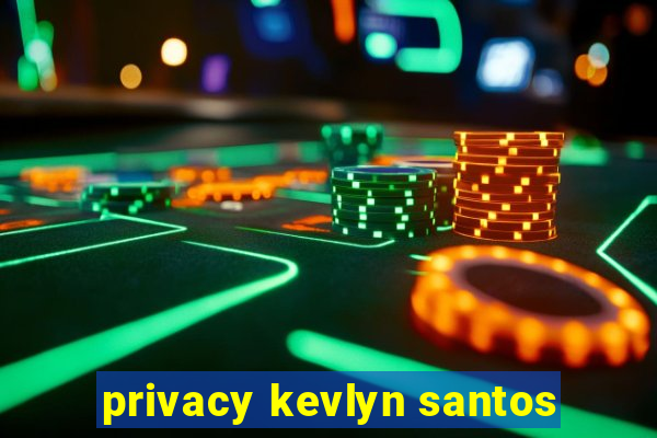 privacy kevlyn santos