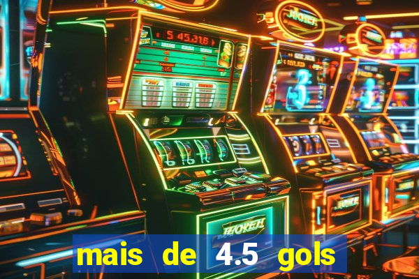 mais de 4.5 gols o que significa betano