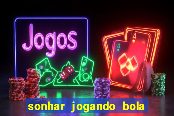 sonhar jogando bola e fazendo gol