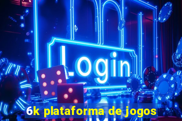 6k plataforma de jogos