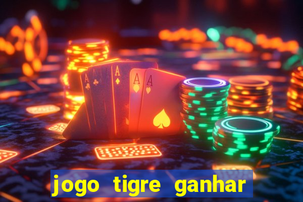 jogo tigre ganhar dinheiro de verdade