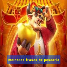 melhores frases de pescaria