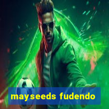 mayseeds fudendo