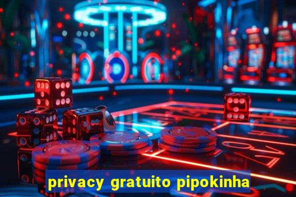 privacy gratuito pipokinha