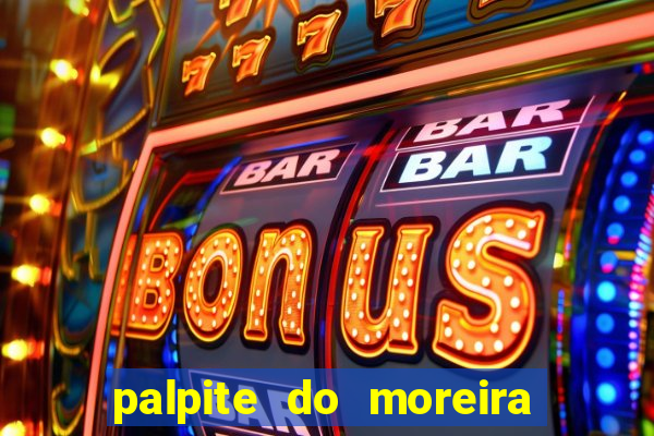 palpite do moreira de hoje