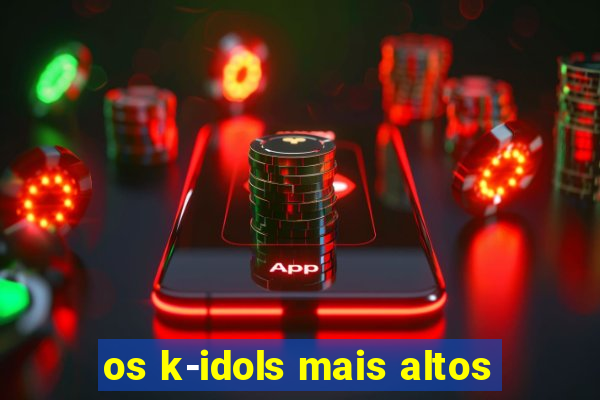 os k-idols mais altos