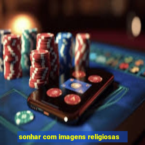 sonhar com imagens religiosas