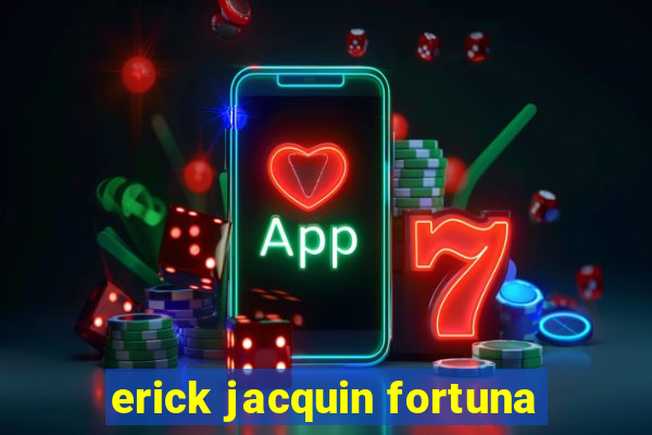 erick jacquin fortuna