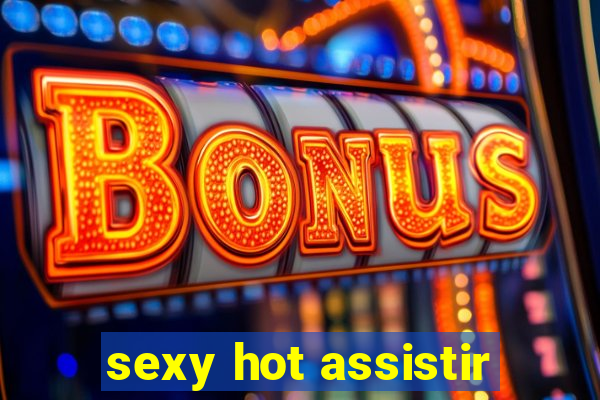 sexy hot assistir