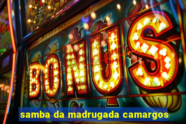 samba da madrugada camargos