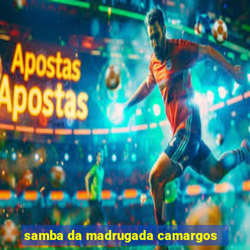 samba da madrugada camargos