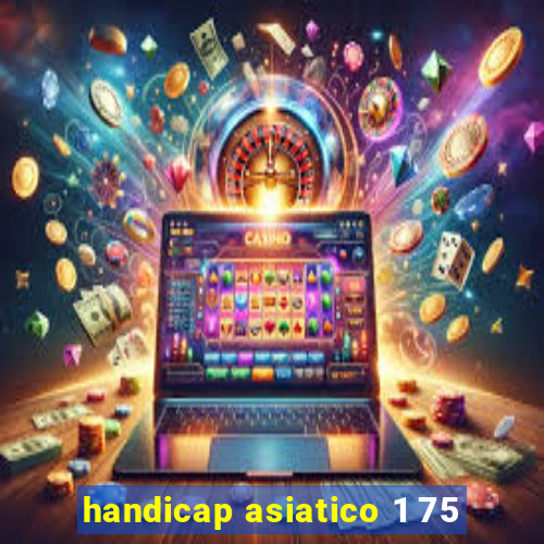 handicap asiatico 1 75