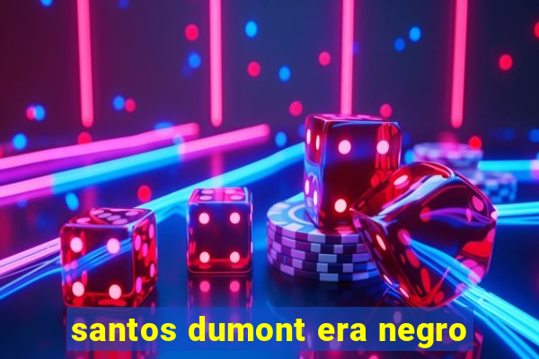 santos dumont era negro