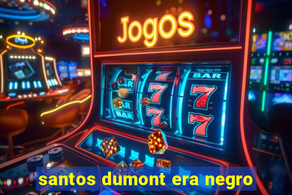 santos dumont era negro