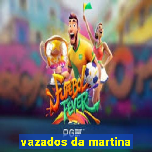 vazados da martina