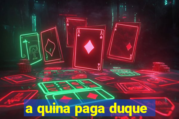 a quina paga duque