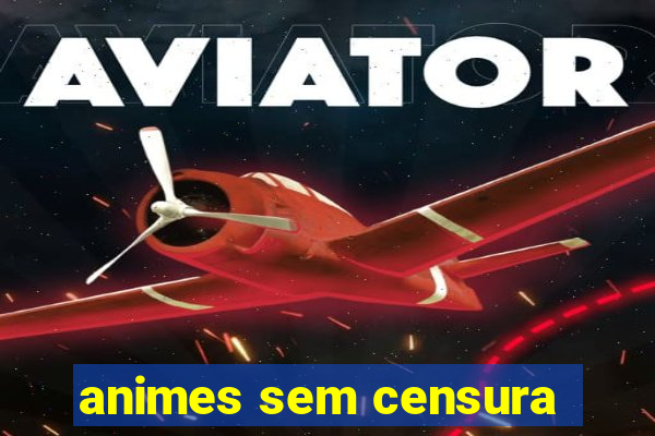 animes sem censura