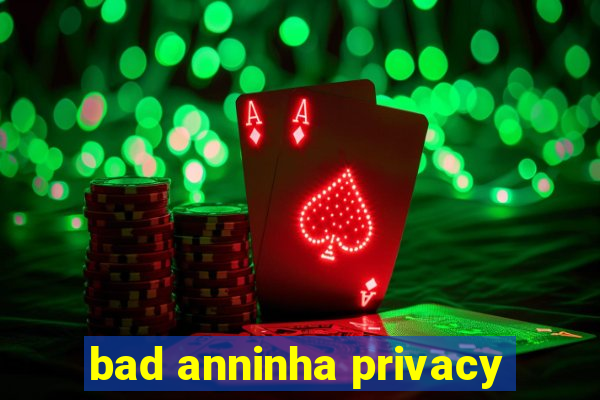 bad anninha privacy