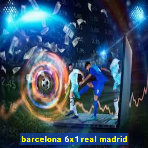 barcelona 6x1 real madrid