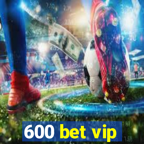 600 bet vip