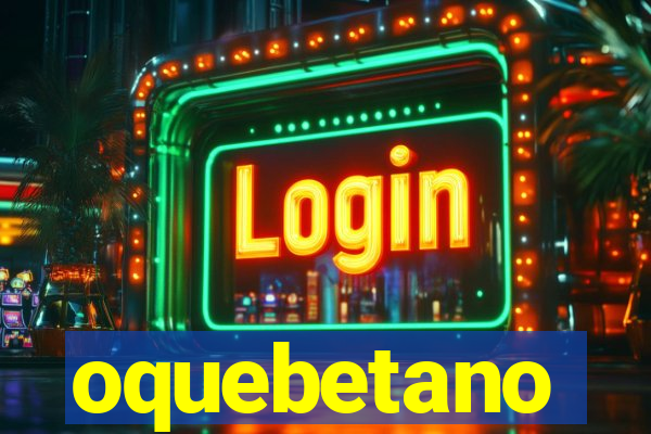 oquebetano