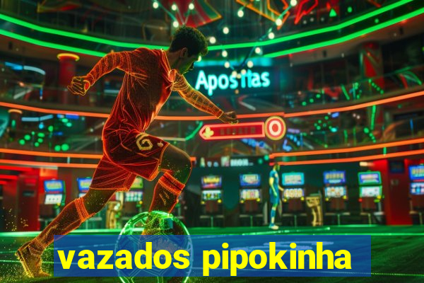 vazados pipokinha