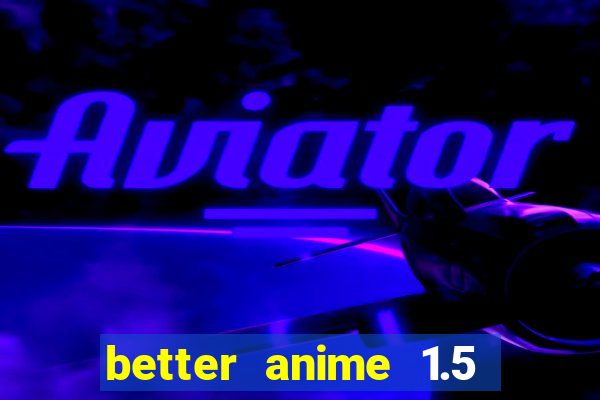 better anime 1.5 apk download