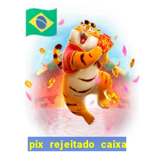 pix rejeitado caixa dinheiro sumiu