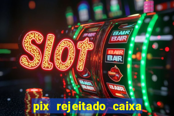 pix rejeitado caixa dinheiro sumiu