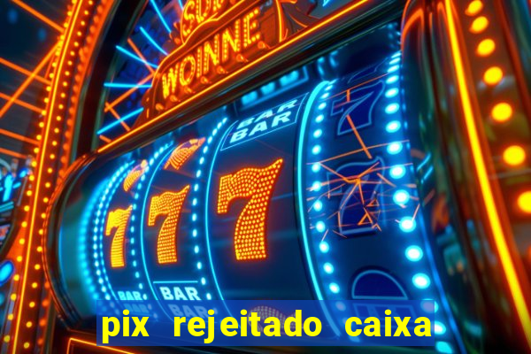 pix rejeitado caixa dinheiro sumiu