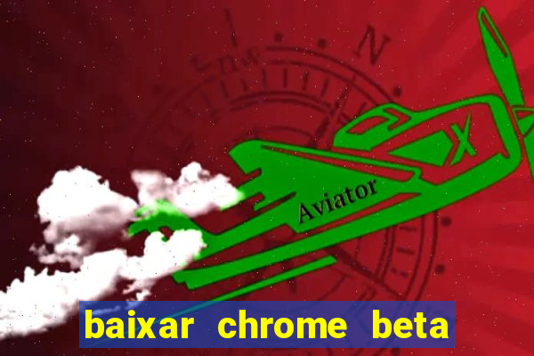 baixar chrome beta para pc