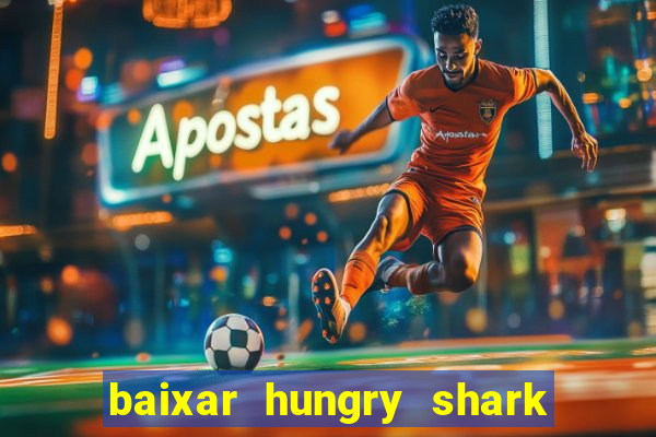 baixar hungry shark evolution dinheiro infinito