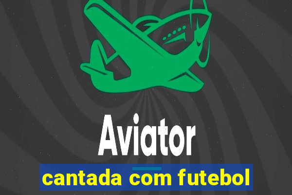 cantada com futebol