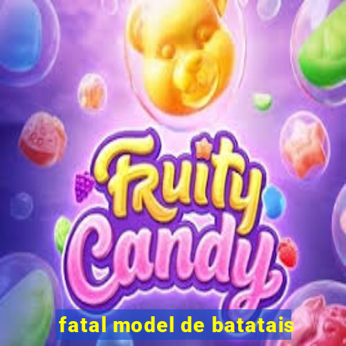 fatal model de batatais