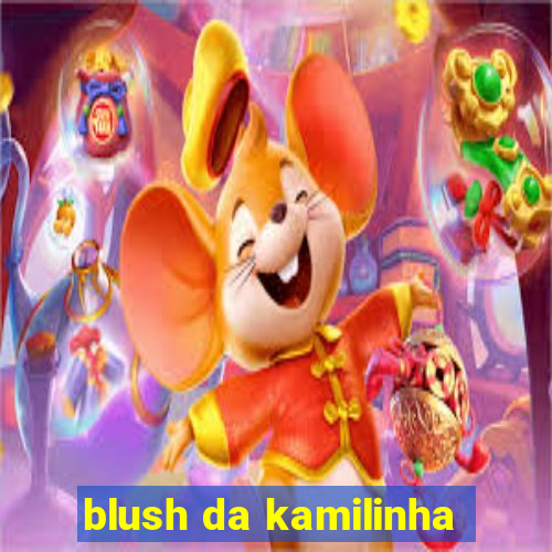 blush da kamilinha