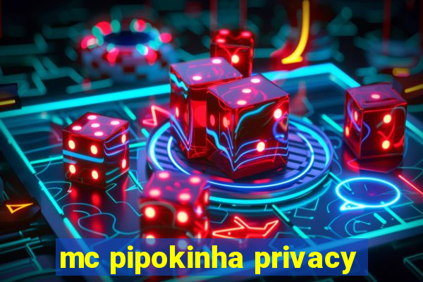 mc pipokinha privacy