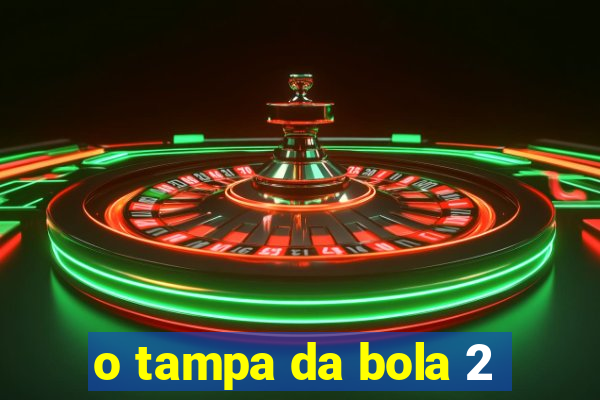 o tampa da bola 2