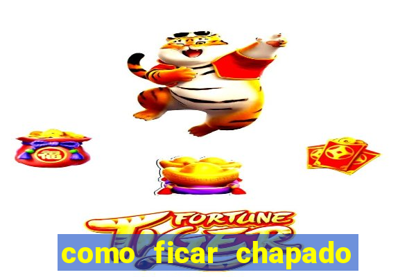 como ficar chapado em casa