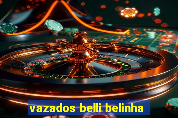 vazados belli belinha