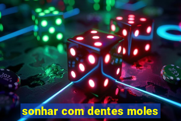 sonhar com dentes moles