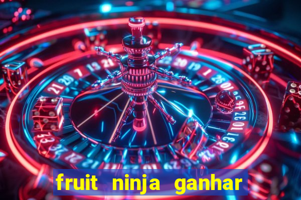 fruit ninja ganhar dinheiro sem depositar