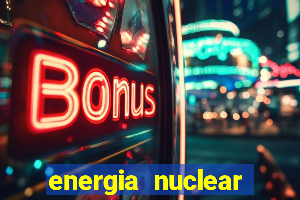 energia nuclear vantagens e desvantagens