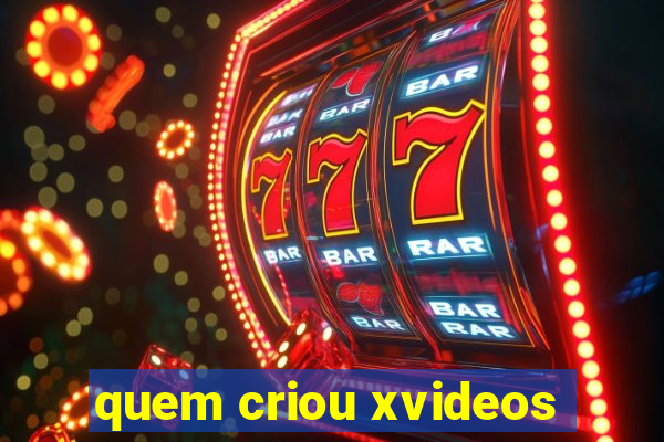 quem criou xvideos