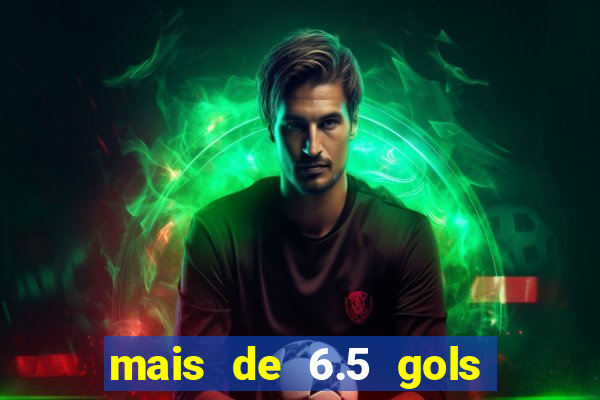 mais de 6.5 gols o que significa